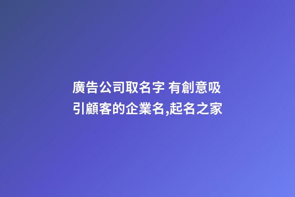 廣告公司取名字 有創意吸引顧客的企業名,起名之家